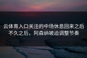 云体育入口关注的中场休息回来之后不久之后，阿森纳被迫调整节奏